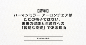 【評判】ハーマンミラー アーロンチェアはただの椅子ではない。未来の健康と生産性への「賢明な投資」である理由