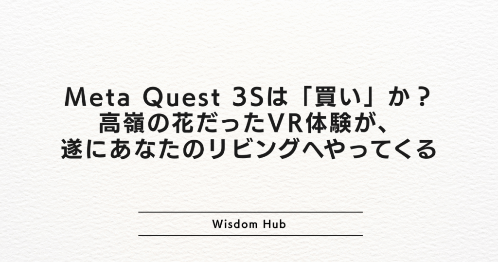 Meta Quest 3Sは「買い」か?高嶺の花だったVR体験が、遂にあなたのリビングへやってくる