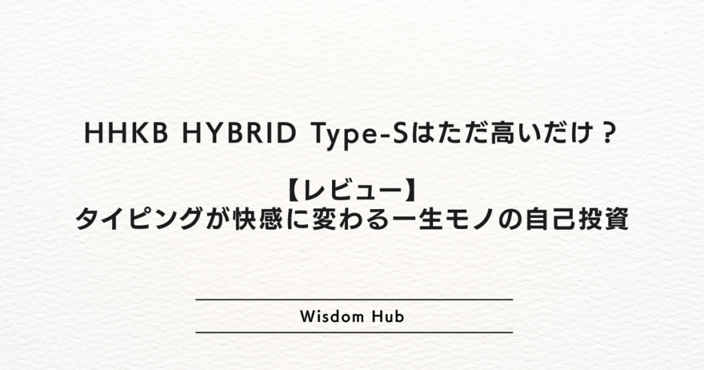 HHKB HYBRID Type-Sはただ高いだけ?【レビュー】タイピングが快感に変わる一生モノの自己投資