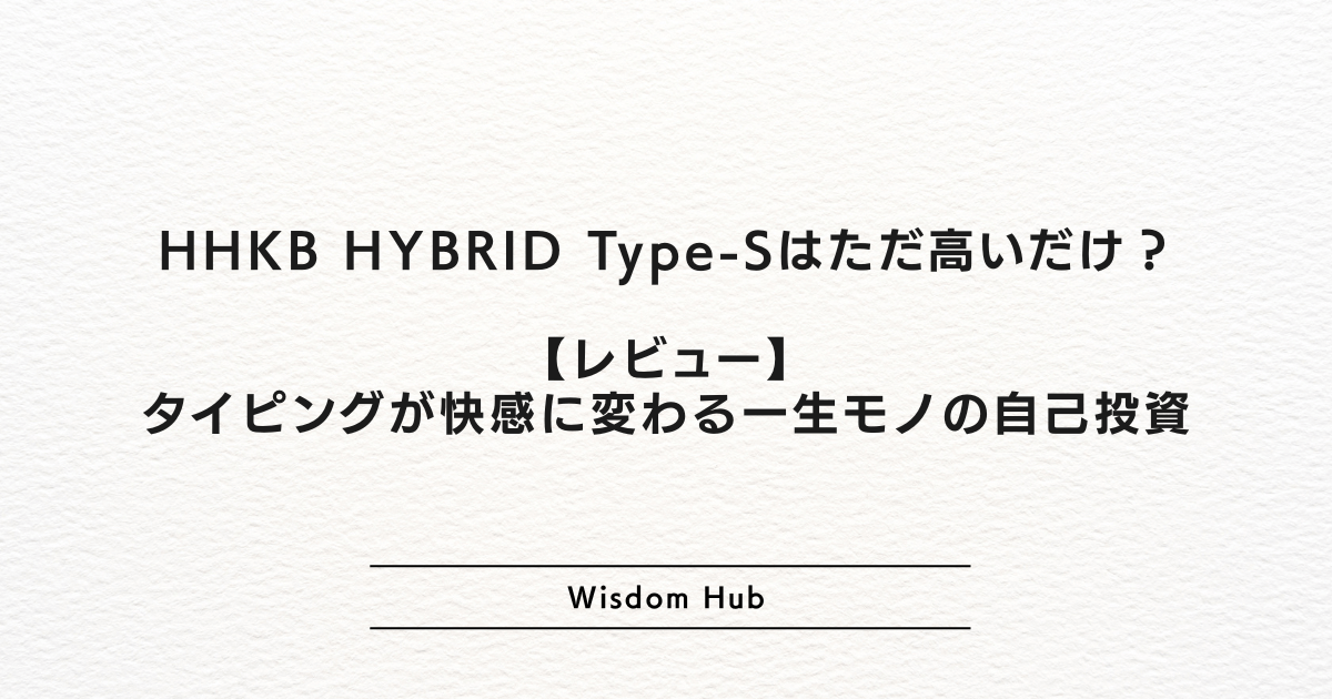 HHKB HYBRID Type-Sはただ高いだけ?【レビュー】タイピングが快感に変わる一生モノの自己投資