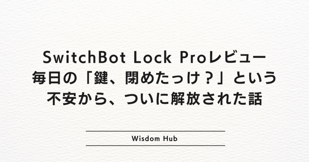 SwitchBot Lock Proレビュー:毎日の「鍵、閉めたっけ?」という不安から、ついに解放された話