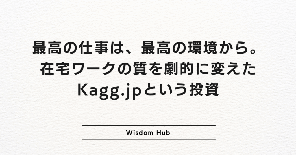 最高の仕事は、最高の環境から。在宅ワークの質を劇的に変えたKagg.jpという投資
