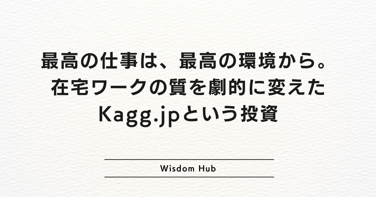 最高の仕事は、最高の環境から。在宅ワークの質を劇的に変えたKagg.jpという投資