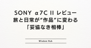 SONY α7C II レビュー|旅と日常が“作品”に変わる「妥協なき相棒」
