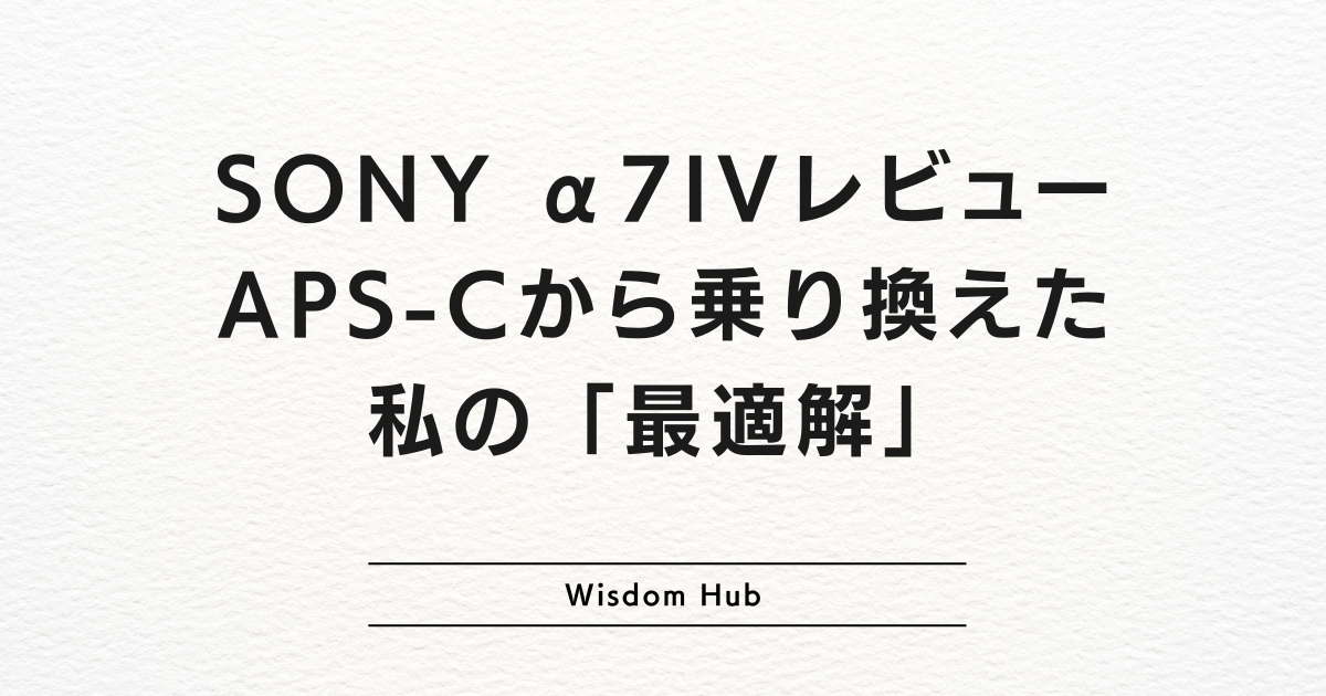 SONY α7IVレビュー:APS-Cから乗り換えた私の「最適解」