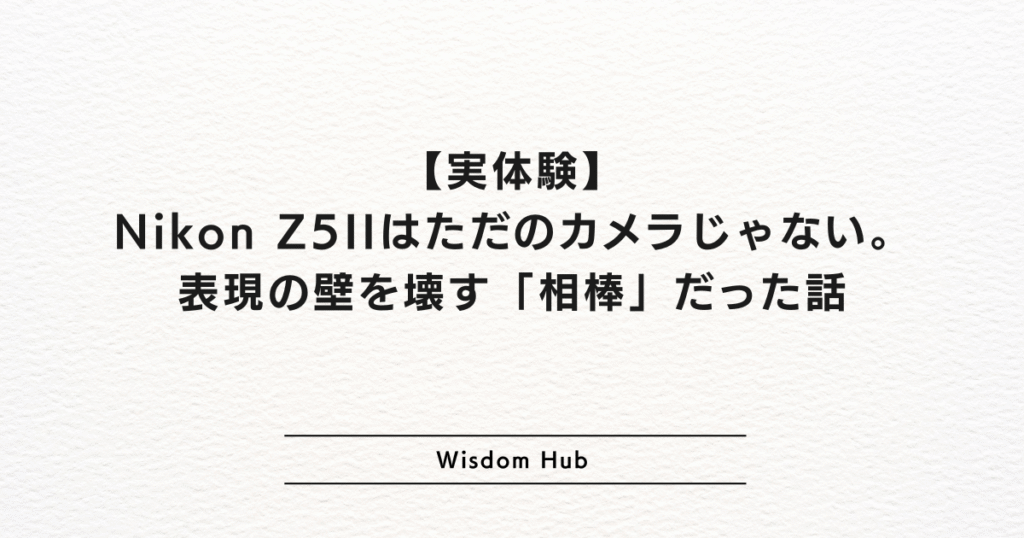【実体験】Nikon Z5IIはただのカメラじゃない。表現の壁を壊す「相棒」だった話