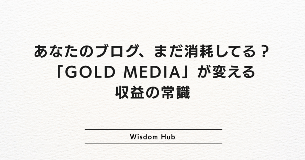 あなたのブログ、まだ消耗してる?「GOLD MEDIA」が変える収益の常識