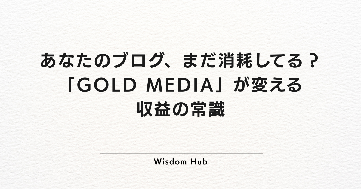 あなたのブログ、まだ消耗してる?「GOLD MEDIA」が変える収益の常識