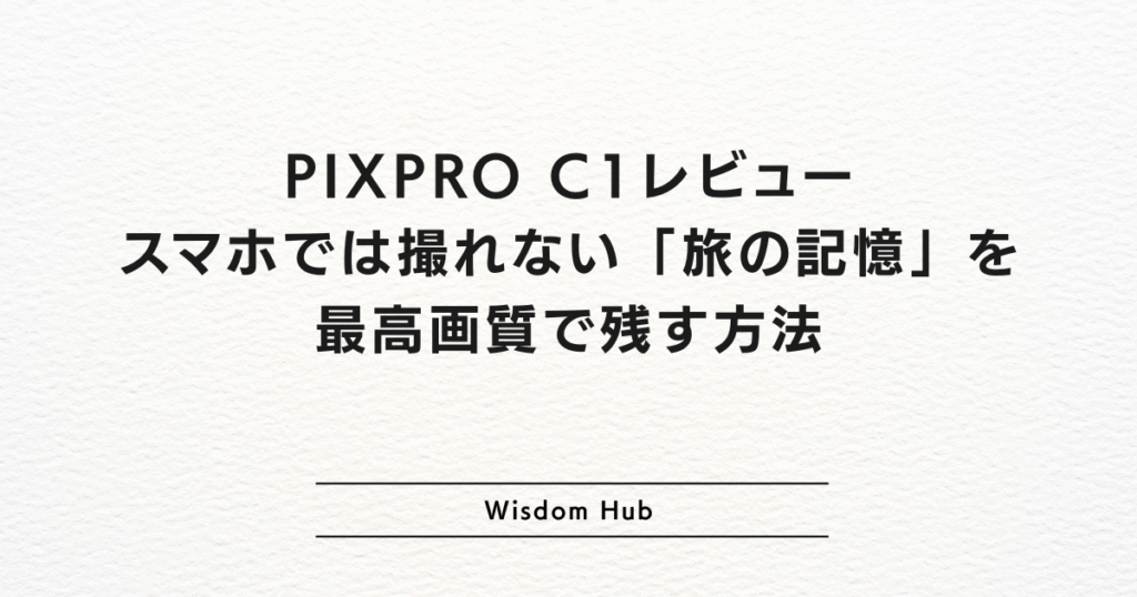 PIXPRO C1レビュー:スマホでは撮れない「旅の記憶」を最高画質で残す方法