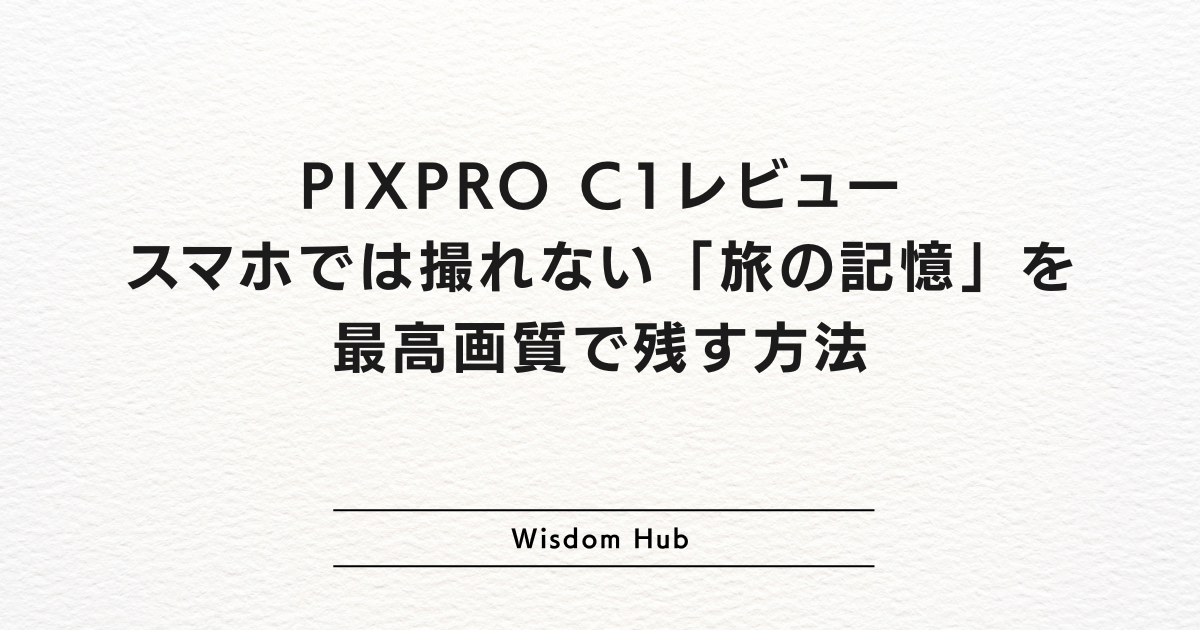 PIXPRO C1レビュー:スマホでは撮れない「旅の記憶」を最高画質で残す方法