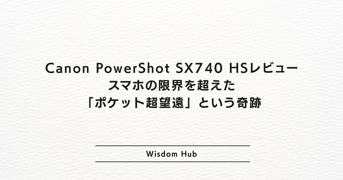 Canon PowerShot SX740 HSレビュー|スマホの限界を超えた「ポケット超望遠」という奇跡