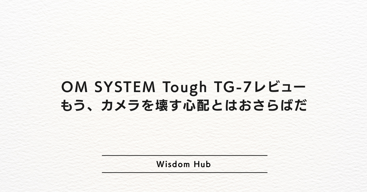 OM SYSTEM Tough TG-7レビュー:もう、カメラを壊す心配とはおさらばだ