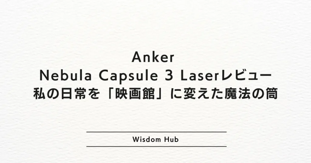 Anker Nebula Capsule 3 Laserレビュー:私の日常を「映画館」に変えた魔法の筒