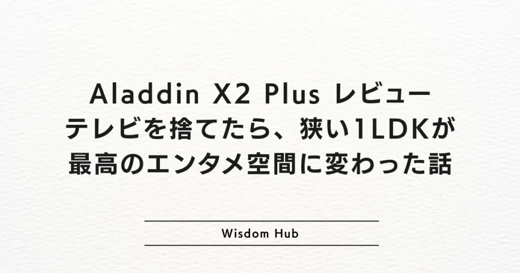 Aladdin X2 Plus レビュー:テレビを捨てたら、狭い1LDKが最高のエンタメ空間に変わった話