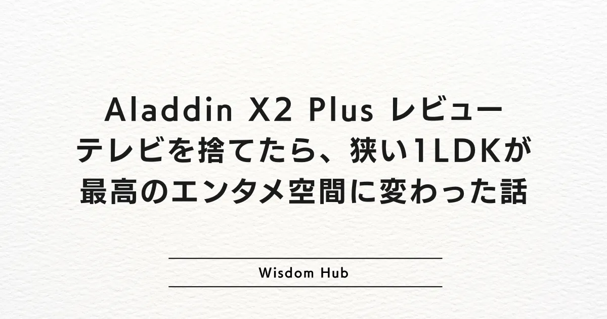 Aladdin X2 Plus レビュー:テレビを捨てたら、狭い1LDKが最高のエンタメ空間に変わった話