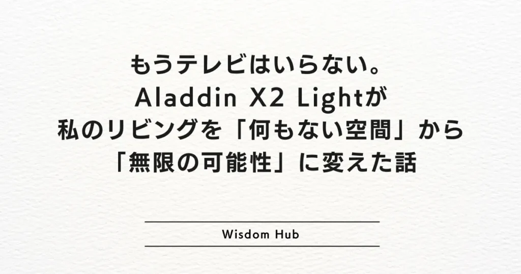 もうテレビはいらない。Aladdin X2 Lightが私のリビングを「何もない空間」から「無限の可能性」に変えた話