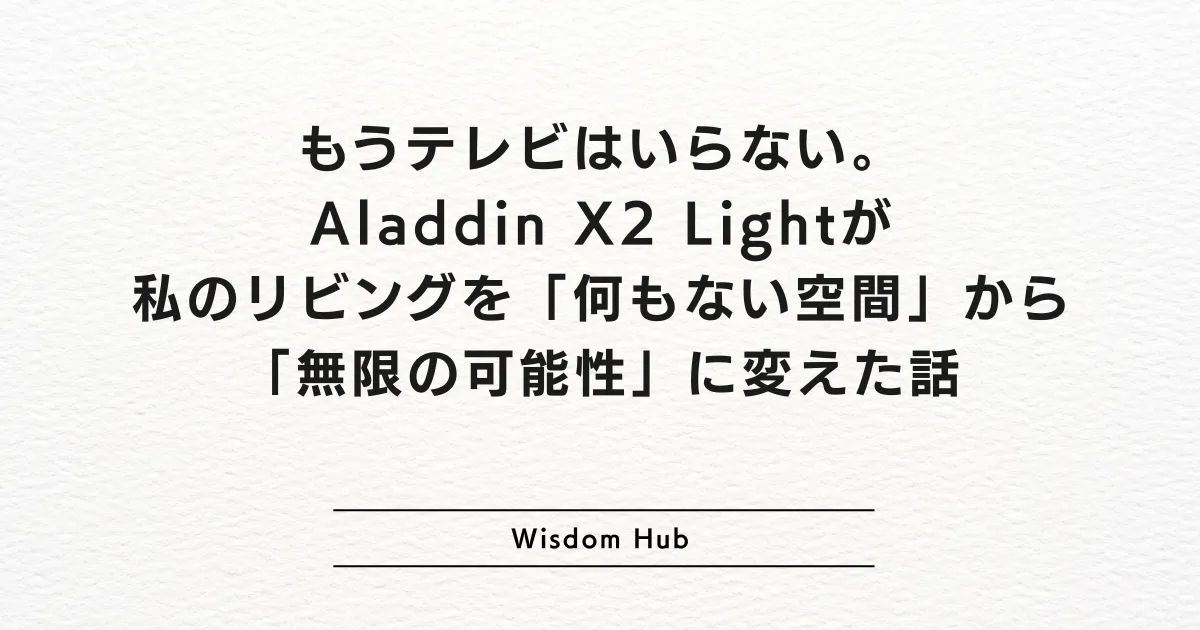 もうテレビはいらない。Aladdin X2 Lightが私のリビングを「何もない空間」から「無限の可能性」に変えた話