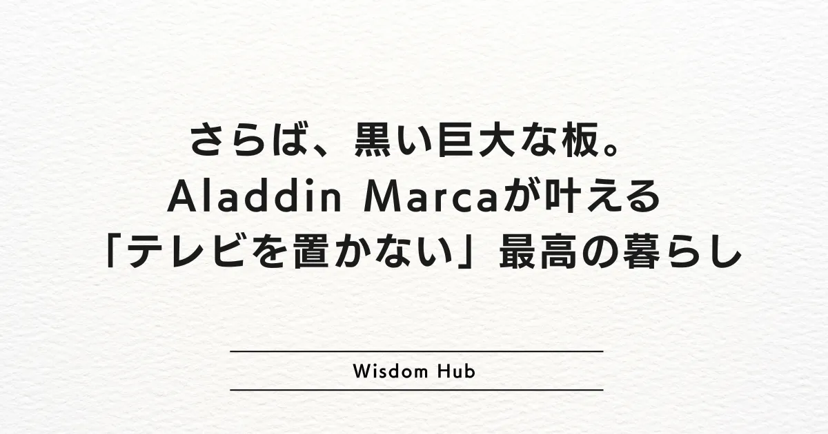 さらば、黒い巨大な板。Aladdin Marcaが叶える「テレビを置かない」最高の暮らし