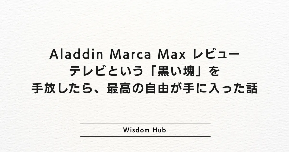 Aladdin Marca Max レビュー:テレビという「黒い塊」を手放したら、最高の自由が手に入った話