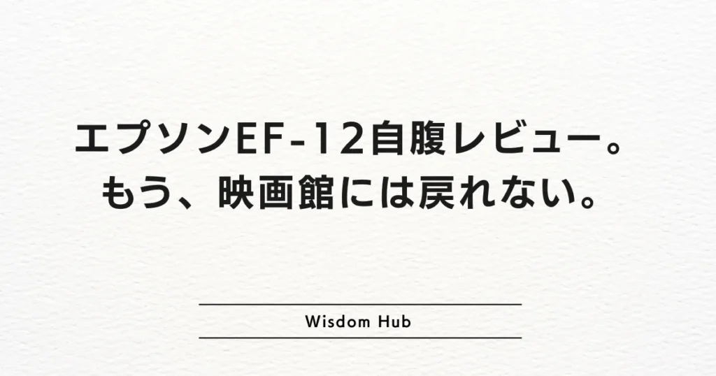 エプソンEF-12自腹レビュー。もう、映画館には戻れない。