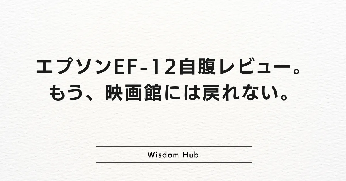エプソンEF-12自腹レビュー。もう、映画館には戻れない。