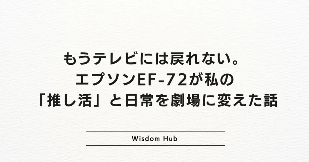 もうテレビには戻れない。エプソンEF-72が私の「推し活」と日常を劇場に変えた話