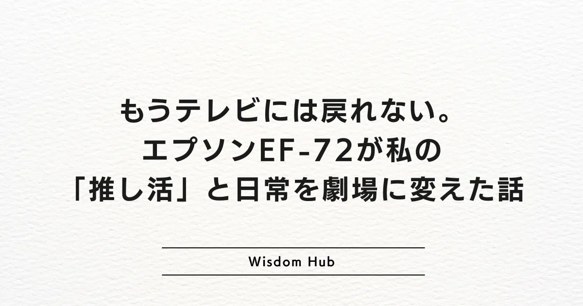もうテレビには戻れない。エプソンEF-72が私の「推し活」と日常を劇場に変えた話