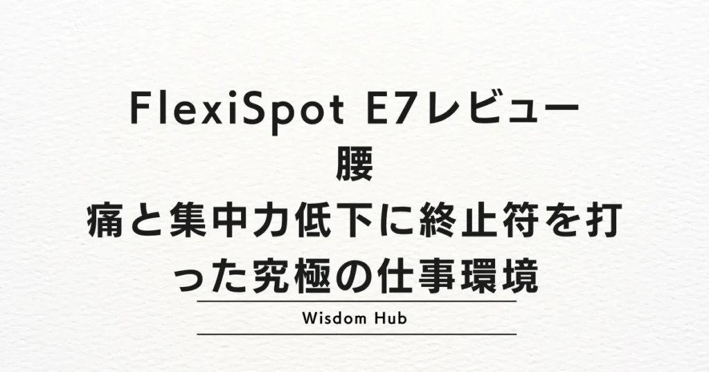 FlexiSpot E7レビュー:腰痛と集中力低下に終止符を打った究極の仕事環境
