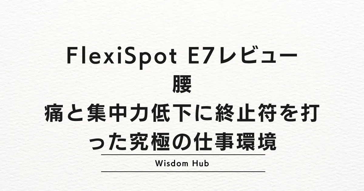 FlexiSpot E7レビュー:腰痛と集中力低下に終止符を打った究極の仕事環境