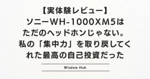 【実体験レビュー】ソニーWH-1000XM5はただのヘッドホンじゃない。私の「集中力」を取り戻してくれた最高の自己投資だった