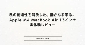 私の創造性を解放した、静かなる革命。Apple M4 MacBook Air 13インチ 実体験レビュー