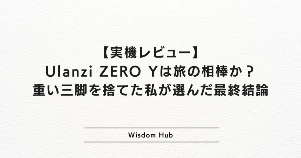 【実機レビュー】Ulanzi ZERO Yは旅の相棒か?重い三脚を捨てた私が選んだ最終結論