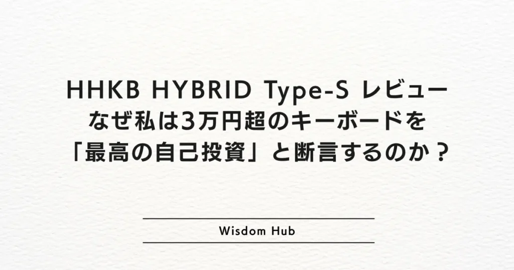 HHKB HYBRID Type-S レビュー:なぜ私は3万円超のキーボードを「最高の自己投資」と断言するのか?