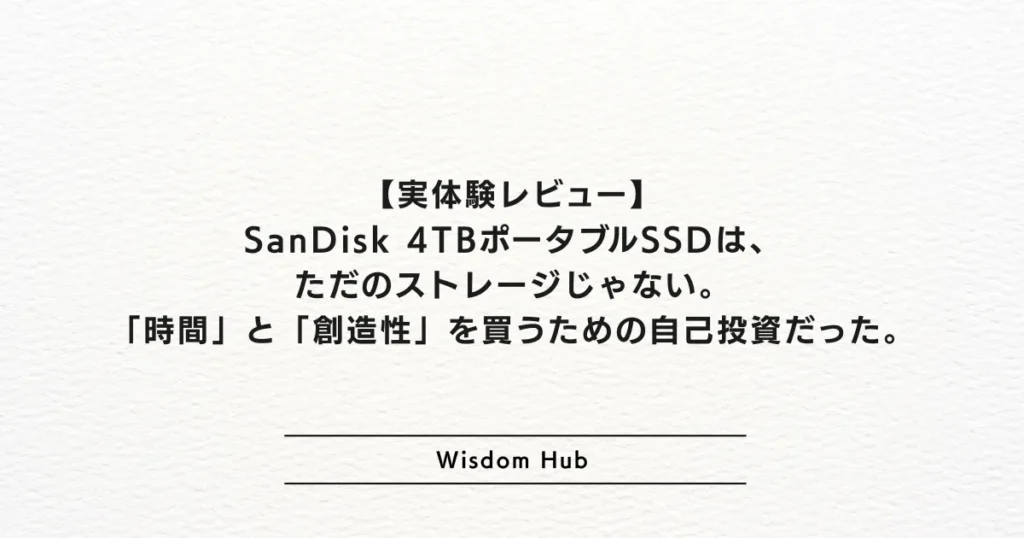 【実体験レビュー】SanDisk 4TBポータブルSSDは、ただのストレージじゃない。「時間」と「創造性」を買うための自己投資だった。