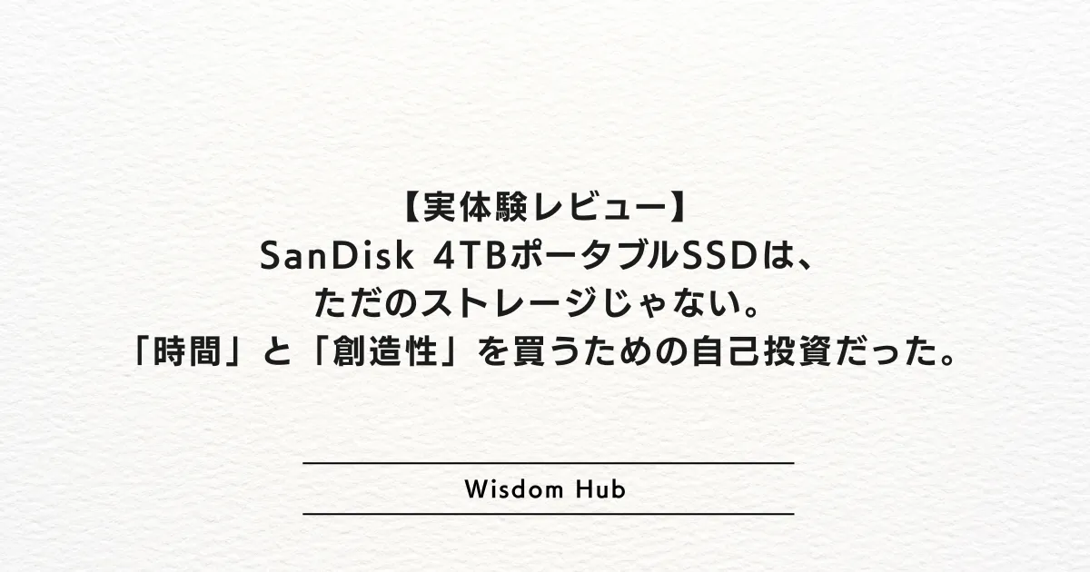 【実体験レビュー】SanDisk 4TBポータブルSSDは、ただのストレージじゃない。「時間」と「創造性」を買うための自己投資だった。