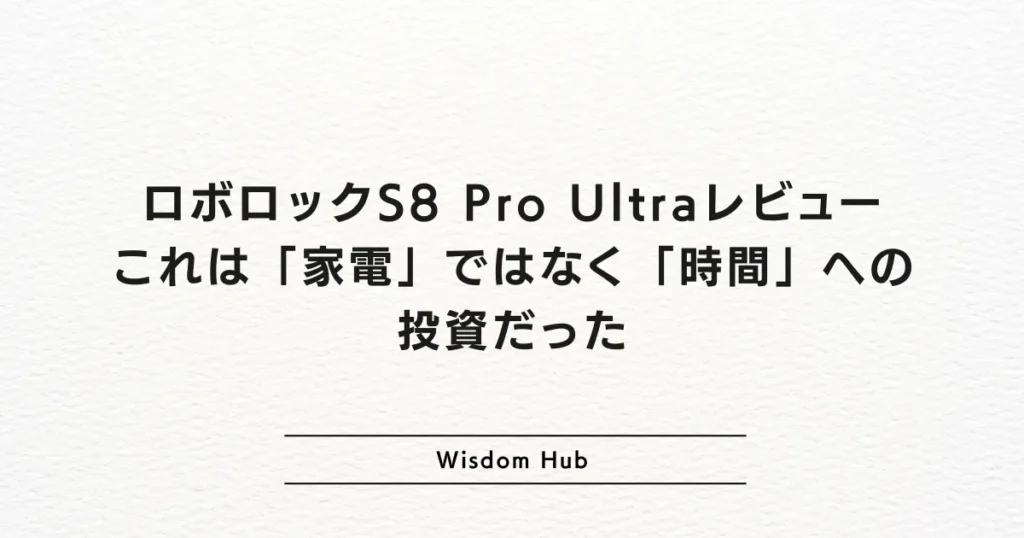 ロボロックS8 Pro Ultraレビュー:これは「家電」ではなく「時間」への投資だった