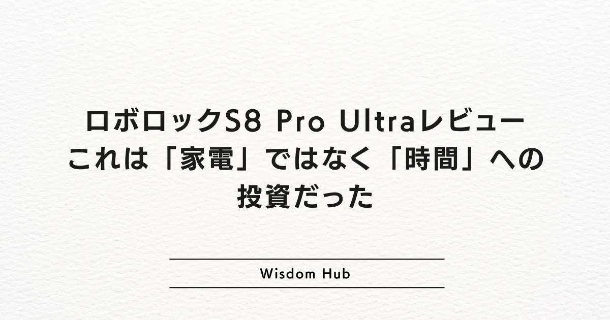 ロボロックS8 Pro Ultraレビュー:これは「家電」ではなく「時間」への投資だった