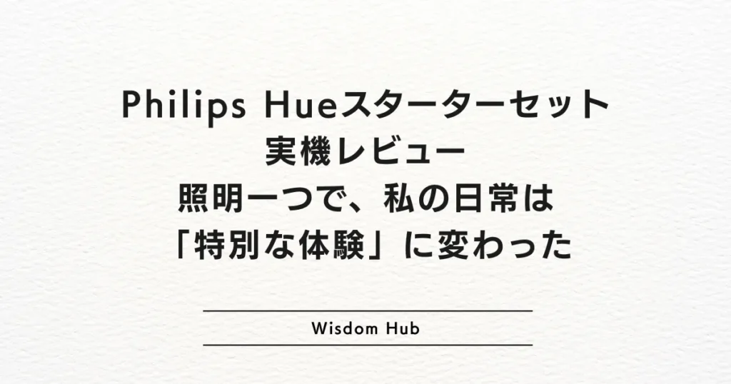 Philips Hueスターターセット 実機レビュー:照明一つで、私の日常は「特別な体験」に変わった