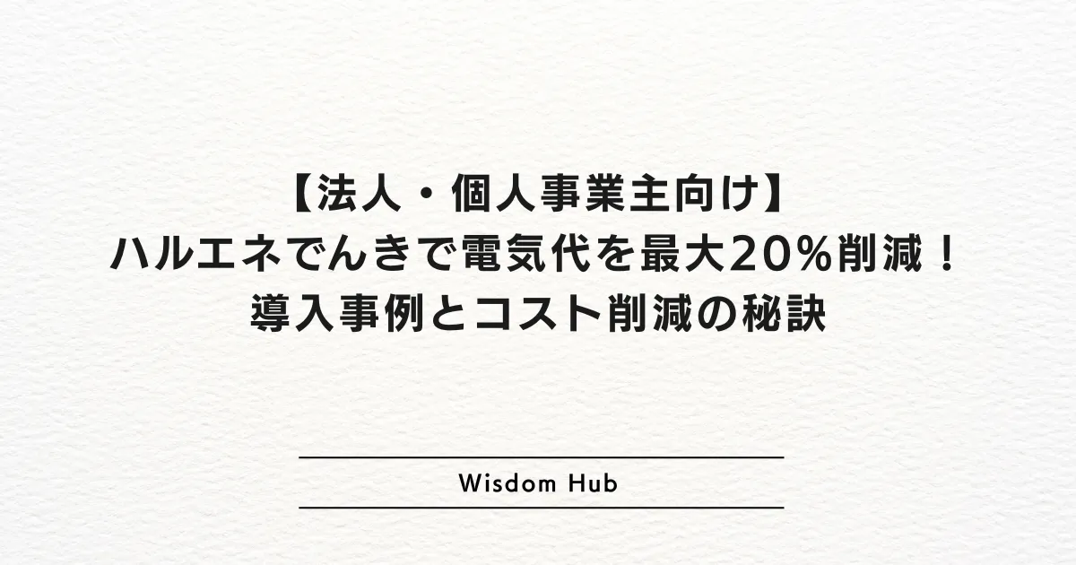【法人・個人事業主向け】ハルエネでんきで電気代を最大20%削減!導入事例とコスト削減の秘訣