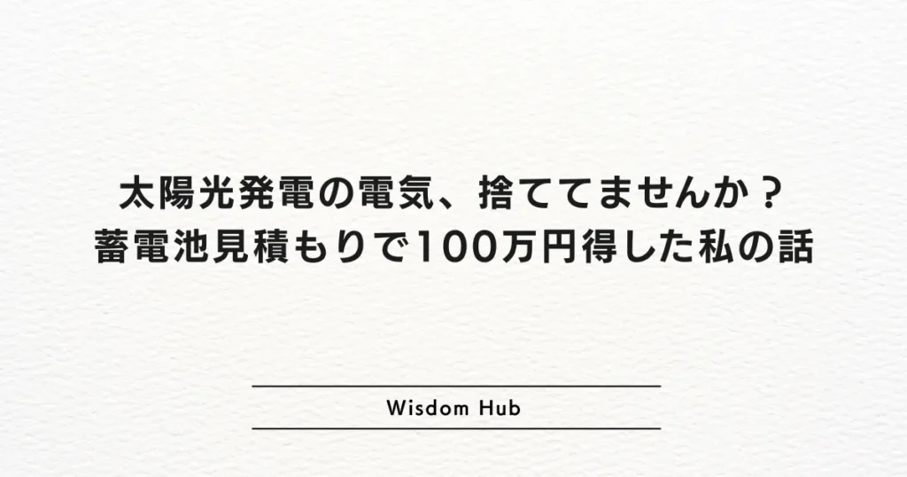 太陽光発電の電気、捨ててませんか?蓄電池見積もりで100万円得した私の話