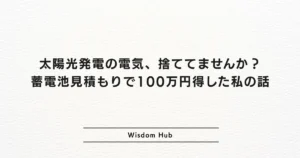 太陽光発電の電気、捨ててませんか?蓄電池見積もりで100万円得した私の話