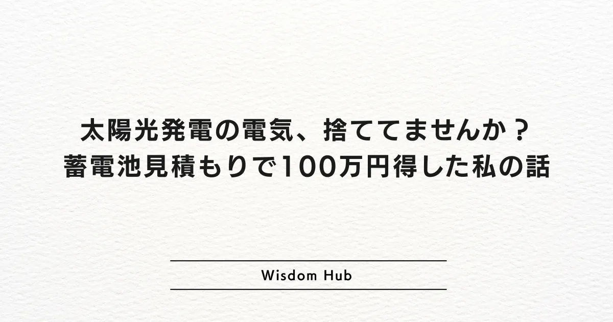 太陽光発電の電気、捨ててませんか?蓄電池見積もりで100万円得した私の話