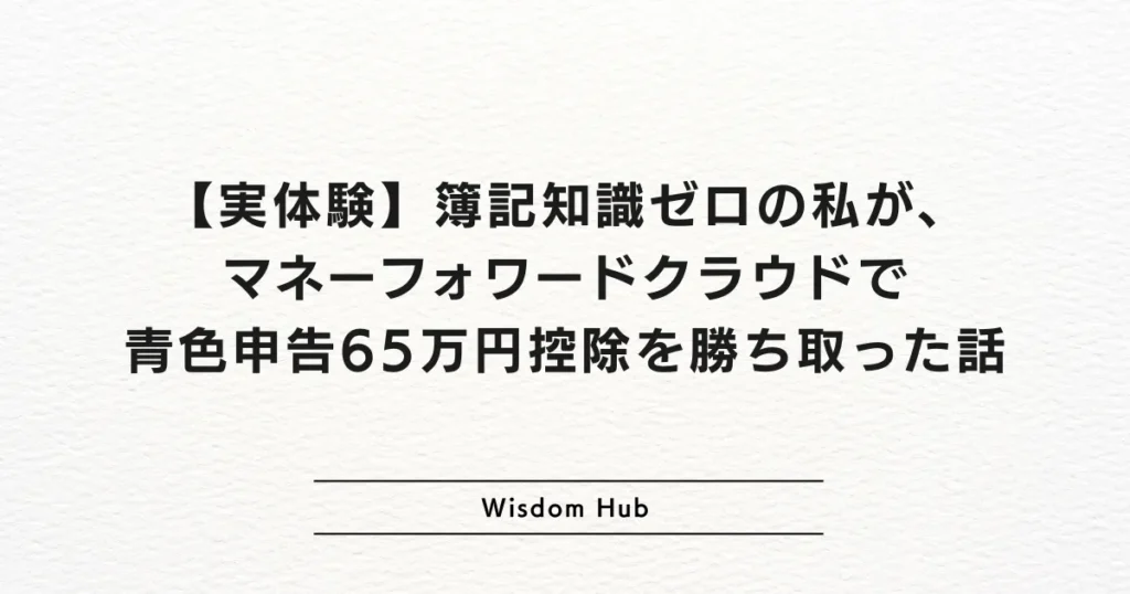 【実体験】簿記知識ゼロの私が、マネーフォワードクラウドで青色申告65万円控除を勝ち取った話