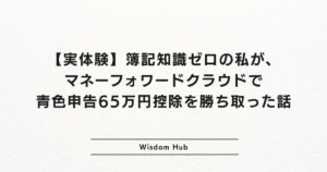 【実体験】簿記知識ゼロの私が、マネーフォワードクラウドで青色申告65万円控除を勝ち取った話
