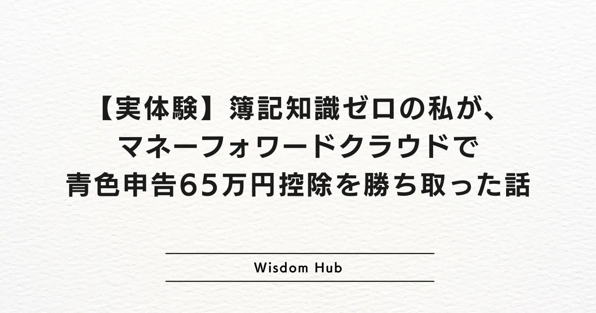 【実体験】簿記知識ゼロの私が、マネーフォワードクラウドで青色申告65万円控除を勝ち取った話