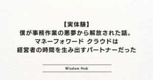 【実体験】僕が事務作業の悪夢から解放された話。マネーフォワード クラウドは経営者の時間を生み出すパートナーだった