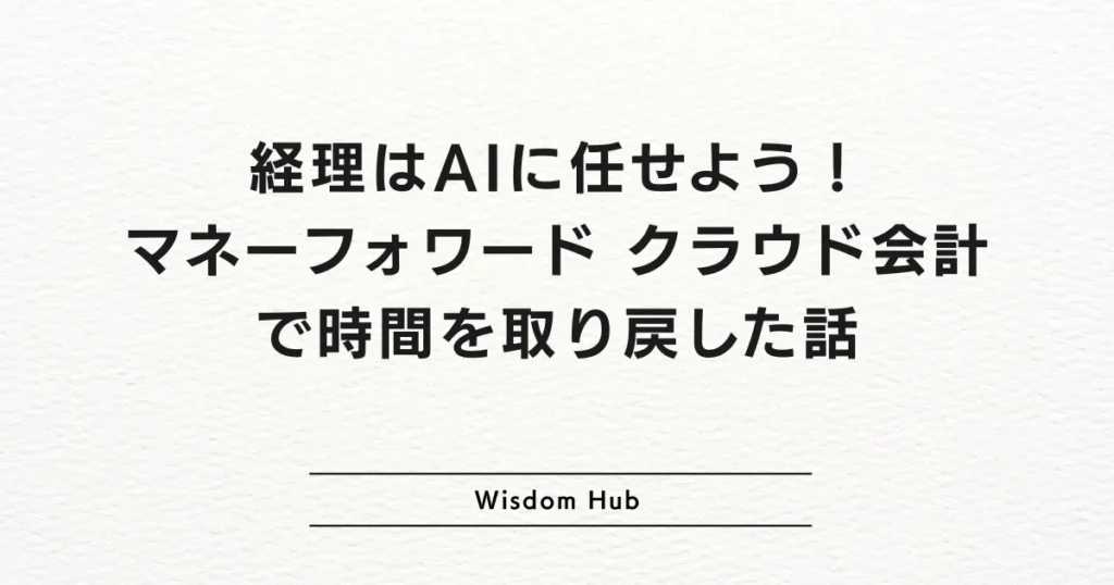 経理はAIに任せよう!マネーフォワード クラウド会計で時間を取り戻した話