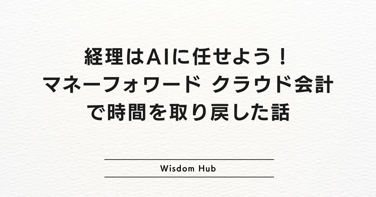 経理はAIに任せよう!マネーフォワード クラウド会計で時間を取り戻した話