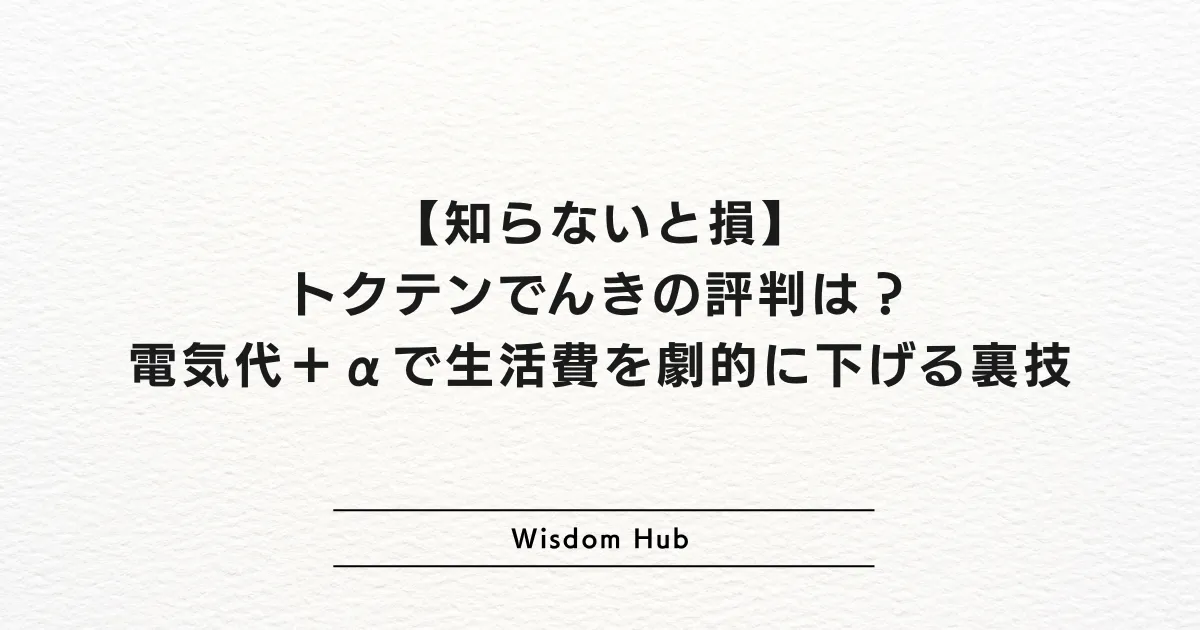 【知らないと損】トクテンでんきの評判は？電気代＋αで生活費を劇的に下げる裏技