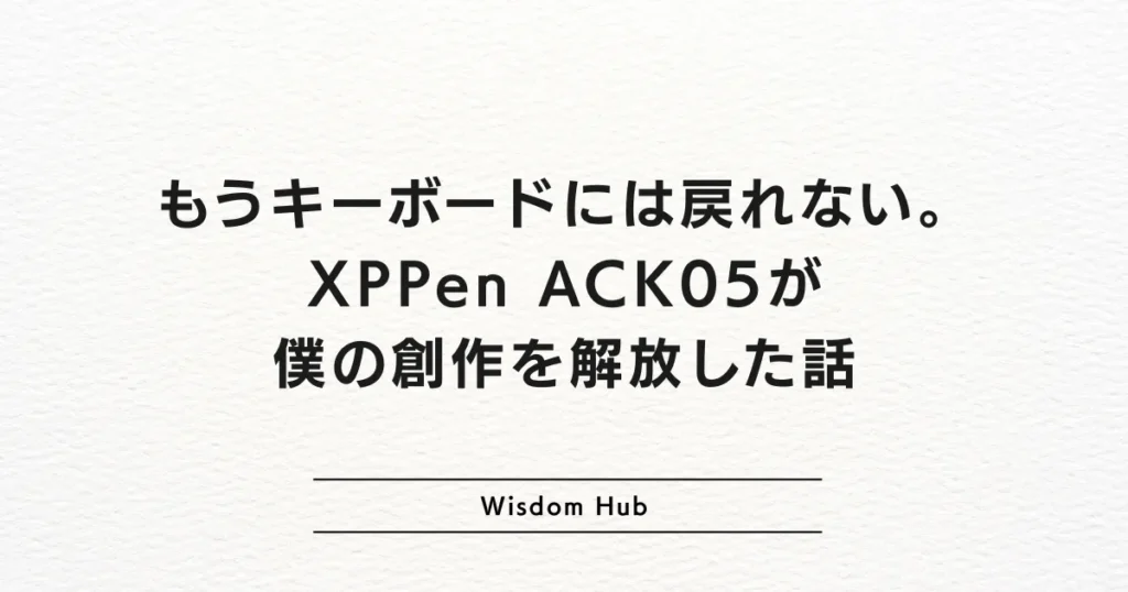 もうキーボードには戻れない。XPPen ACK05が僕の創作を解放した話